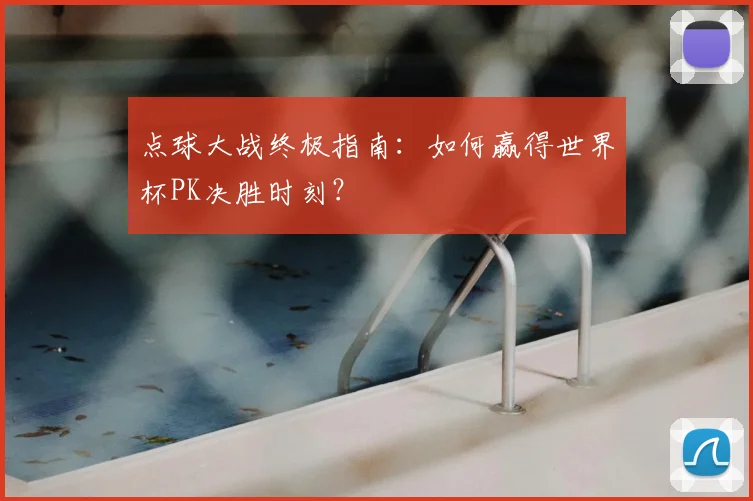 点球大战终极指南:如何赢得世界杯PK决胜时刻?