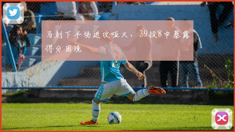 马刺下半场进攻哑火,39投8中暴露得分困境