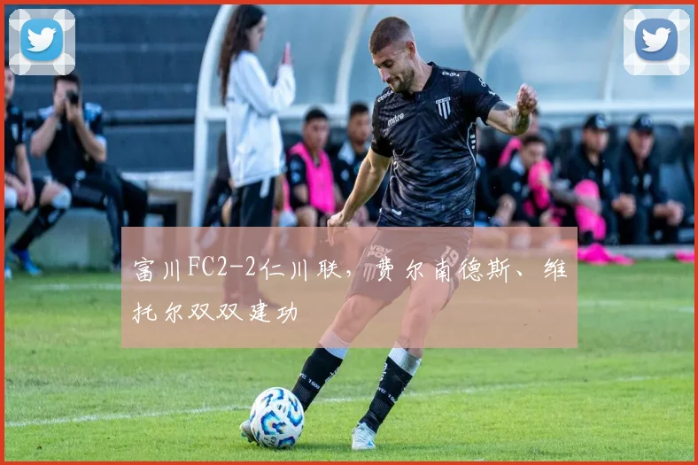 富川FC2-2仁川联,费尔南德斯、维托尔双双建功