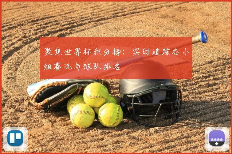 聚焦世界杯积分榜:实时追踪各小组赛况与球队排名