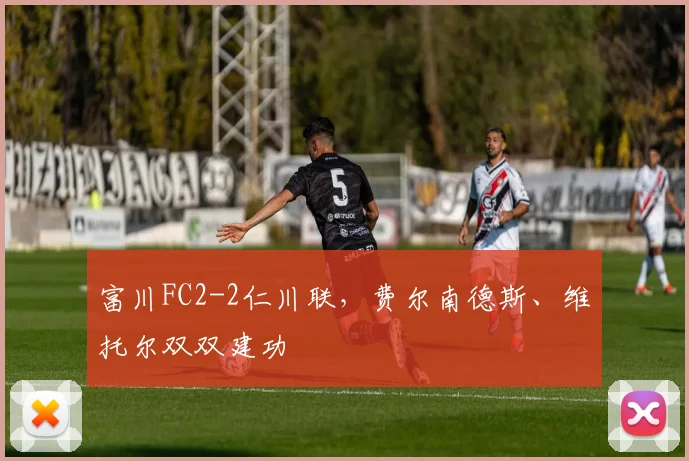 富川FC2-2仁川联,费尔南德斯、维托尔双双建功