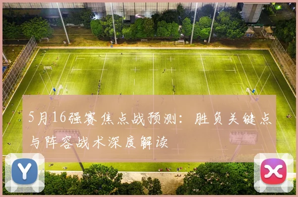 5月16强赛焦点战预测:胜负关键点与阵容战术深度解读