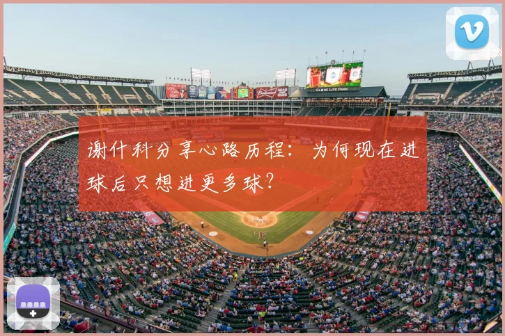 谢什科分享心路历程:为何现在进球后只想进更多球?
