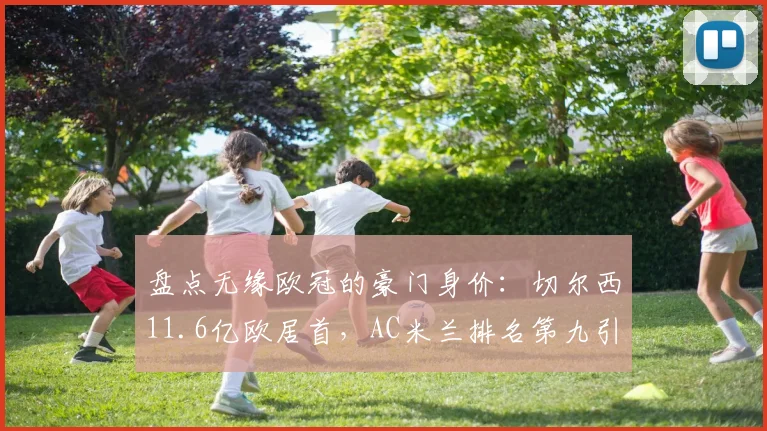 盘点无缘欧冠的豪门身价:切尔西11.6亿欧居首,AC米兰排名第九引热议